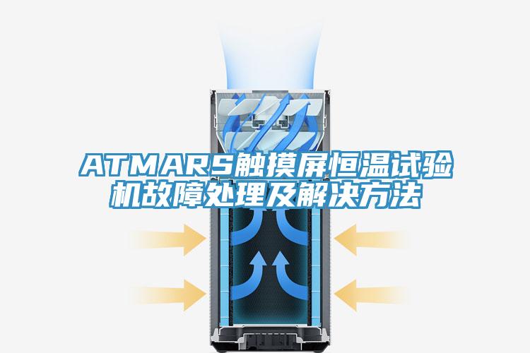 ATMARS觸摸屏恒溫試驗機故障處理及解決方法