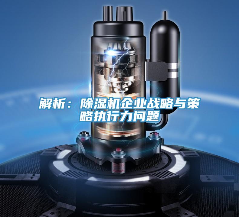 解析:除濕機企業戰略與策略執行力問題
