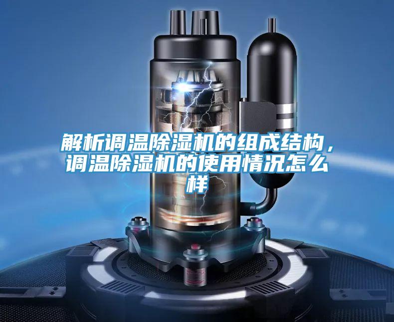 解析調溫除濕機的組成結構,調溫除濕機的使用情況怎么樣