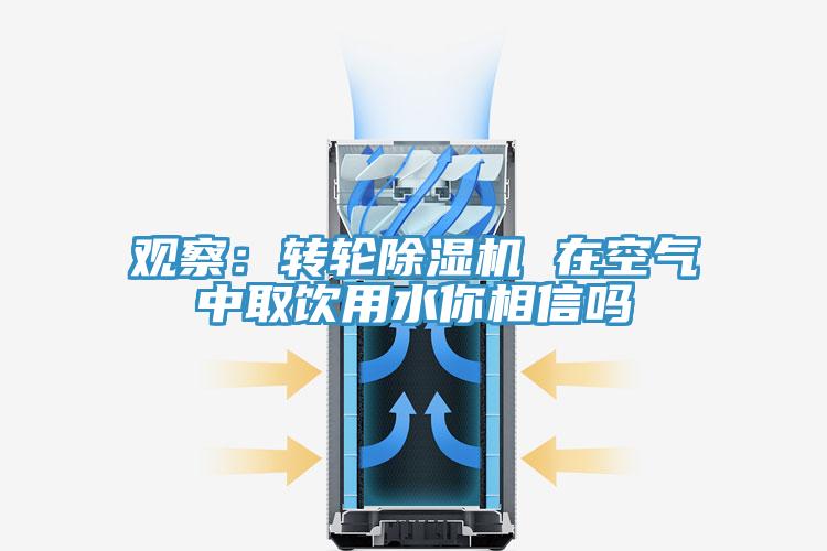 觀察：轉(zhuǎn)輪除濕機 在空氣中取飲用水你相信嗎