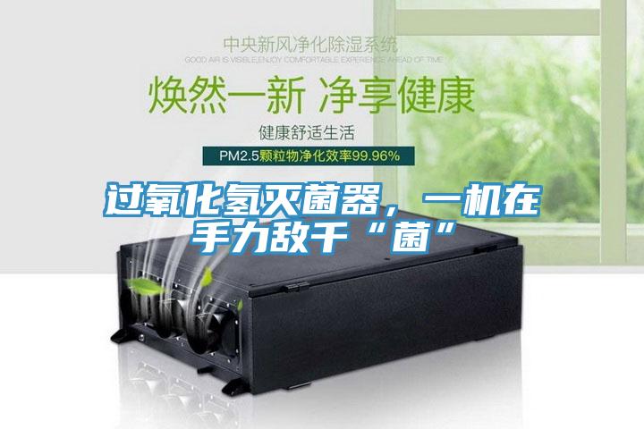 過氧化氫滅菌器，一機在手力敵千“菌”