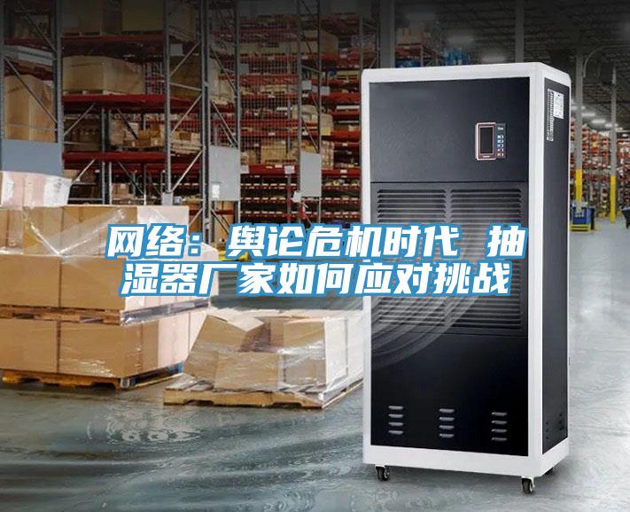 網絡:輿論危機時代 抽濕器廠家如何應對挑戰