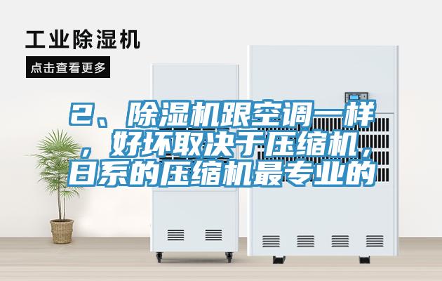 2、除濕機跟空調一樣，好壞取決于壓縮機，日系的壓縮機最專業(yè)的