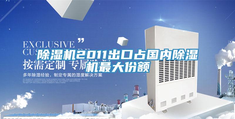 除濕機2011出口占國內(nèi)除濕機最大份額
