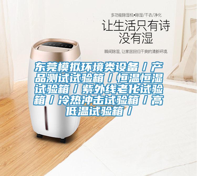 東莞模擬環境類設備／產品測試試驗箱／恒溫恒濕試驗箱／紫外線老化試驗箱／冷熱沖擊試驗箱／高低溫試驗箱／