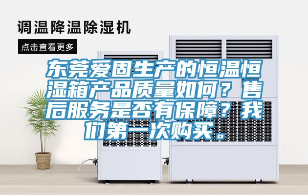 東莞愛固生產的恒溫恒濕箱產品質量如何？售后服務是否有保障？我們第一次購買。
