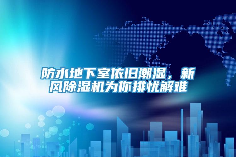 防水地下室依舊潮濕,新風除濕機為你排憂解難