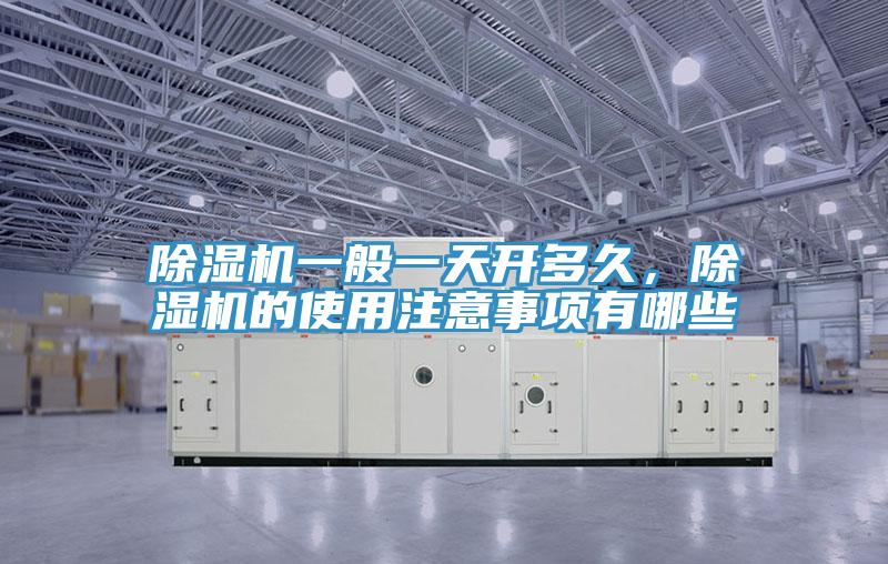 除濕機(jī)一般一天開多久，除濕機(jī)的使用注意事項(xiàng)有哪些