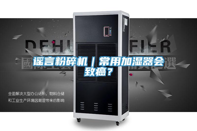 謠言粉碎機(jī)｜常用加濕器會致癌？