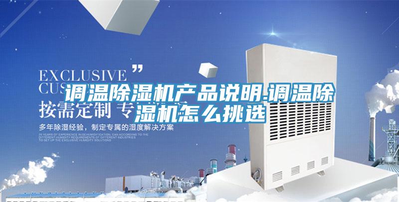 調(diào)溫除濕機(jī)產(chǎn)品說(shuō)明.調(diào)溫除濕機(jī)怎么挑選