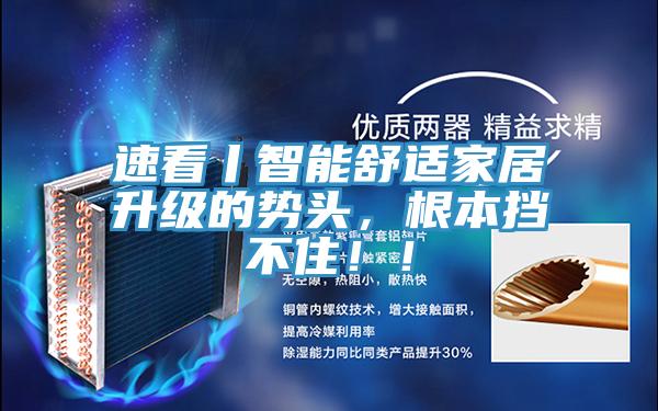 速看丨智能舒適家居升級的勢頭，根本擋不住！！