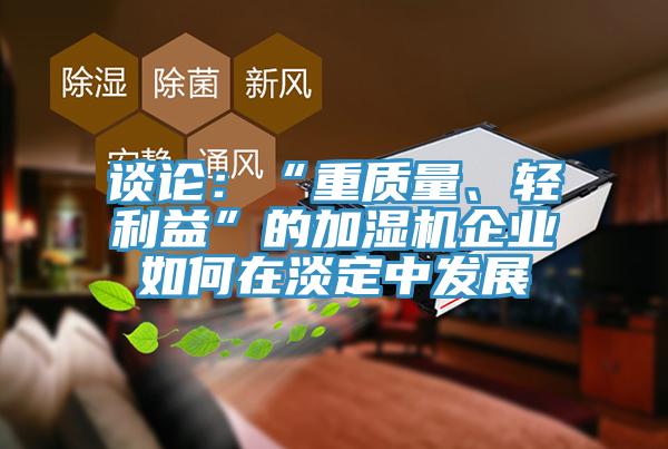 談?wù)摚骸爸刭|(zhì)量、輕利益”的加濕機(jī)企業(yè)如何在淡定中發(fā)展