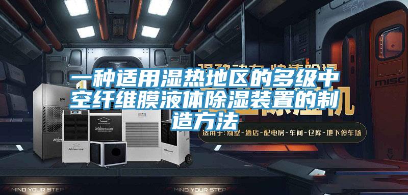 一種適用濕熱地區的多級中空纖維膜液體除濕裝置的制造方法