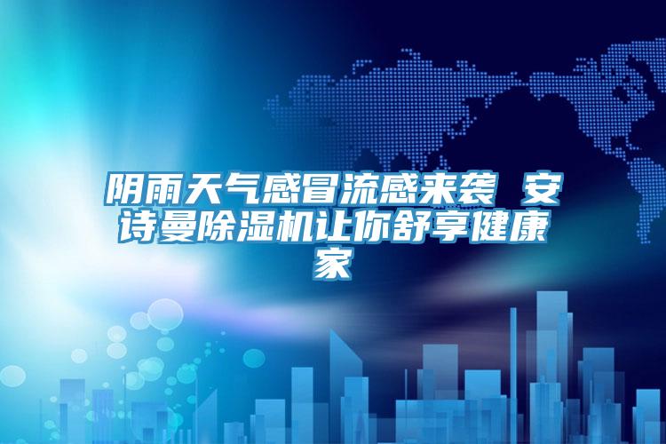 陰雨天氣感冒流感來襲 安詩曼除濕機讓你舒享健康家