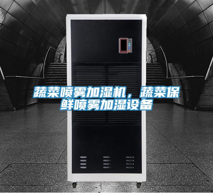 蔬菜噴霧加濕機(jī)，蔬菜保鮮噴霧加濕設(shè)備