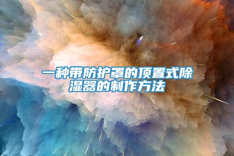 一種帶防護罩的頂置式除濕器的制作方法