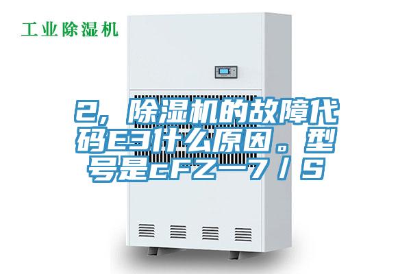 2, 除濕機(jī)的故障代碼E3什么原因。型號(hào)是cFZ一7／S