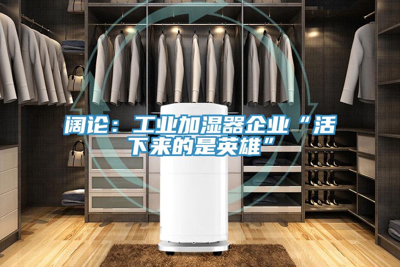 闊論：工業加濕器企業“活下來的是英雄”
