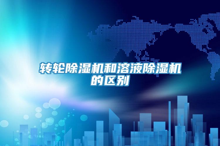 轉輪除濕機和溶液除濕機的區(qū)別