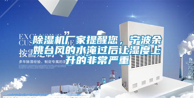 除濕機(jī)廠家提醒您，寧波余姚臺風(fēng)的水淹過后讓濕度上升的非常嚴(yán)重