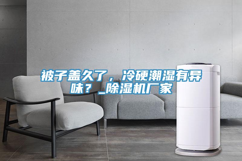 被子蓋久了,冷硬潮濕有異味?_除濕機廠家