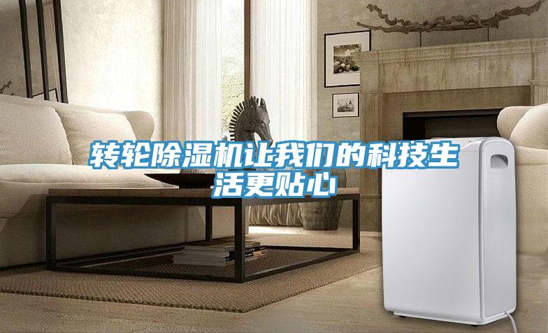 轉(zhuǎn)輪除濕機(jī)讓我們的科技生活更貼心