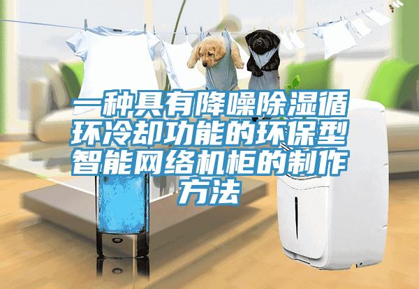 一種具有降噪除濕循環冷卻功能的環保型智能網絡機柜的制作方法