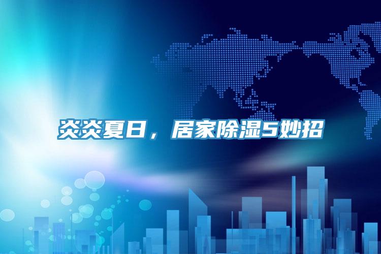 炎炎夏日，居家除濕5妙招