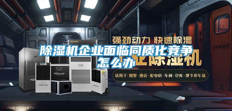 除濕機企業面臨同質化競爭怎么辦