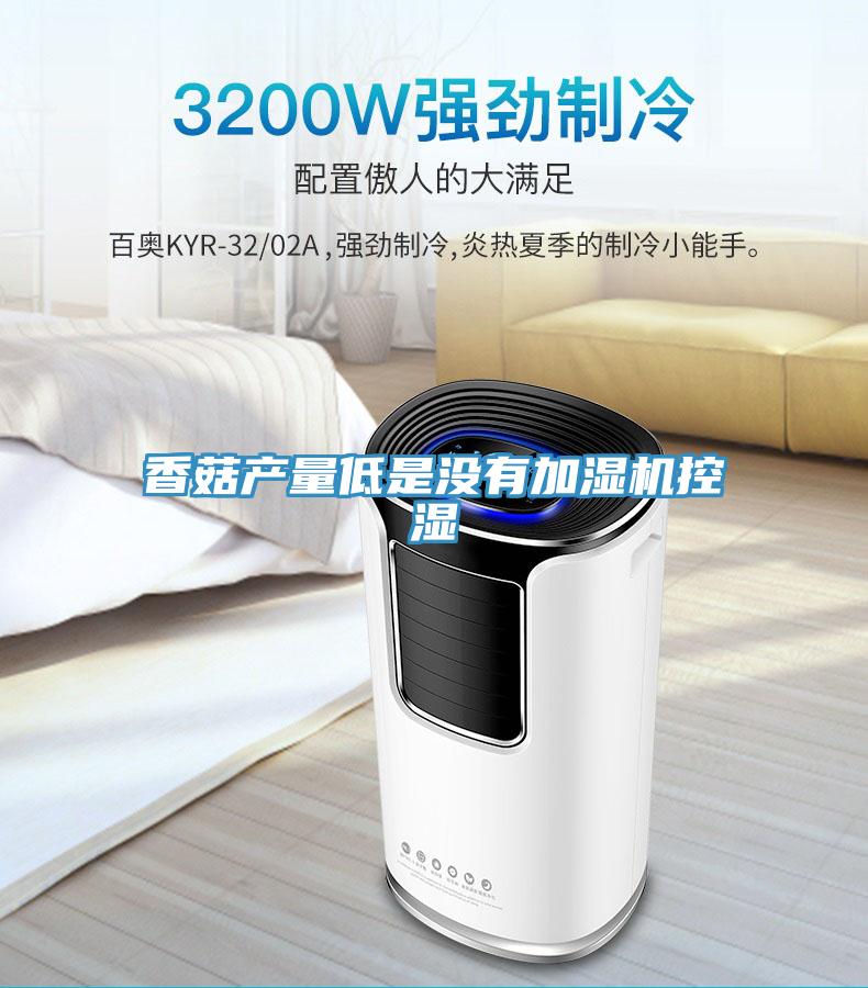 香菇產(chǎn)量低是沒(méi)有加濕機(jī)控濕