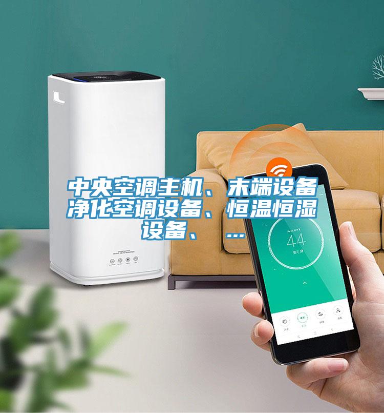 中央空調(diào)主機(jī)、末端設(shè)備凈化空調(diào)設(shè)備、恒溫恒濕設(shè)備、 ...