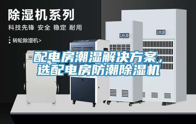 配電房潮濕解決方案，選配電房防潮除濕機