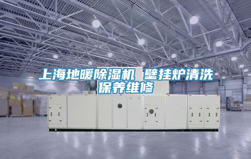 上海地暖除濕機(jī) 壁掛爐清洗保養(yǎng)維修
