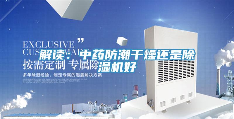 解讀：中藥防潮干燥還是除濕機好