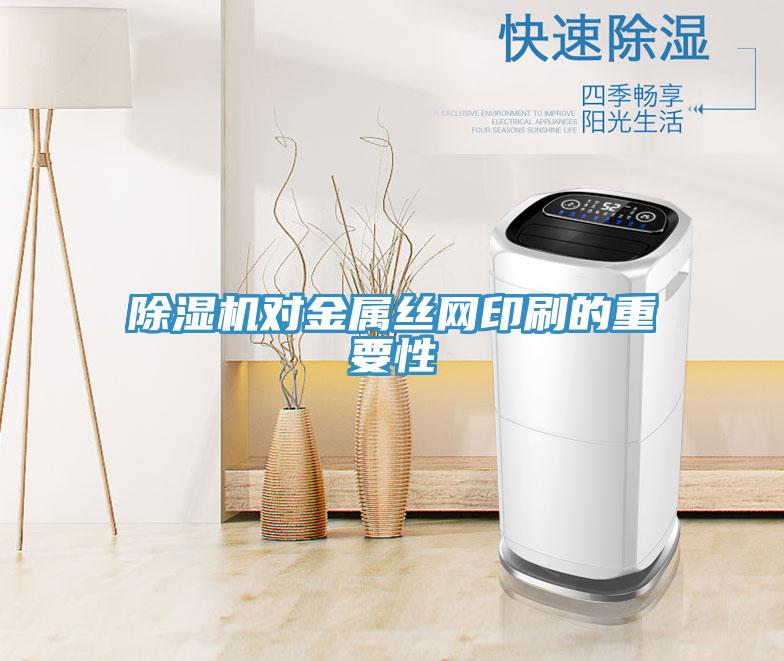 除濕機(jī)對金屬絲網(wǎng)印刷的重要性