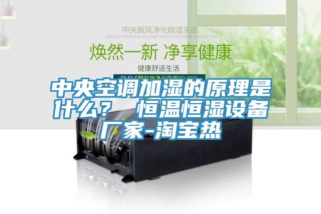 中央空調(diào)加濕的原理是什么？ 恒溫恒濕設(shè)備廠家-淘寶熱