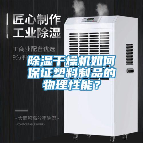 除濕干燥機如何保證塑料制品的物理性能?