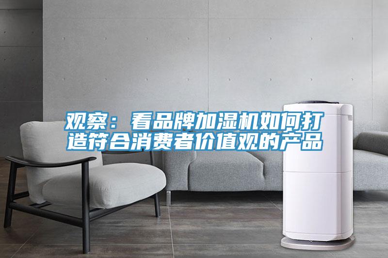 觀察：看品牌加濕機如何打造符合消費者價值觀的產(chǎn)品