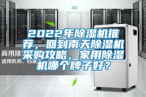 2022年除濕機(jī)推薦，回到南天除濕機(jī)采購攻略，家用除濕機(jī)哪個牌子好？