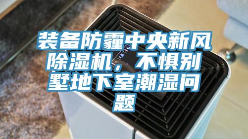 裝備防霾中央新風除濕機，不懼別墅地下室潮濕問題