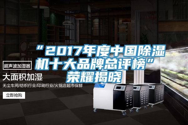 “2017年度中國除濕機(jī)十大品牌總評榜”榮耀揭曉
