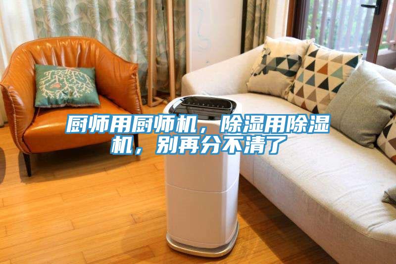 廚師用廚師機，除濕用除濕機，別再分不清了