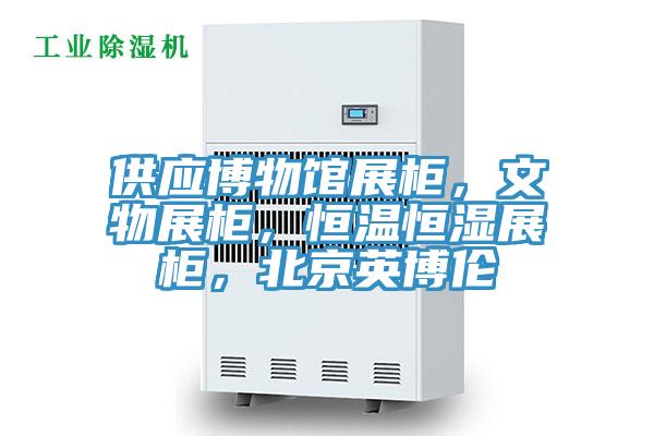 供應博物館展柜，文物展柜，恒溫恒濕展柜，北京英博倫