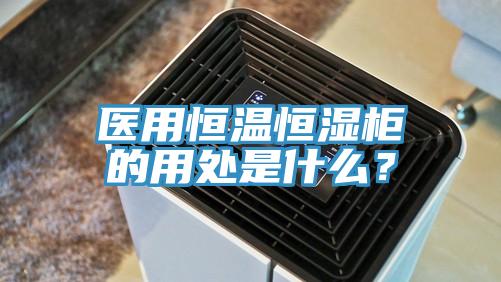 醫(yī)用恒溫恒濕柜的用處是什么？