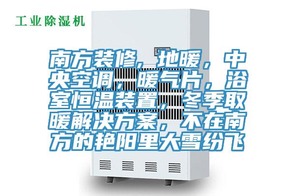 南方裝修, 地暖，中央空調，暖氣片，浴室恒溫裝置，冬季取暖解決方案，不在南方的艷陽里大雪紛飛