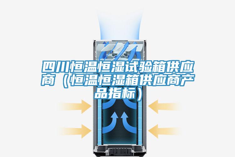 四川恒溫恒濕試驗箱供應商（恒溫恒濕箱供應商產品指標）