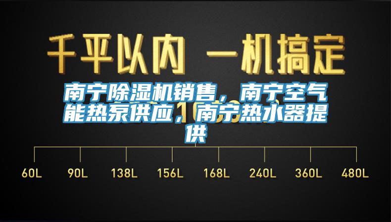 南寧除濕機(jī)銷售，南寧空氣能熱泵供應(yīng)，南寧熱水器提供