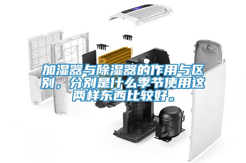 加濕器與除濕器的作用與區(qū)別，分別是什么季節(jié)使用這兩樣?xùn)|西比較好。