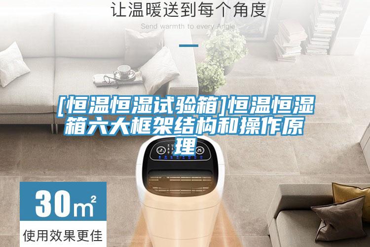 [恒溫恒濕試驗(yàn)箱]恒溫恒濕箱六大框架結(jié)構(gòu)和操作原理