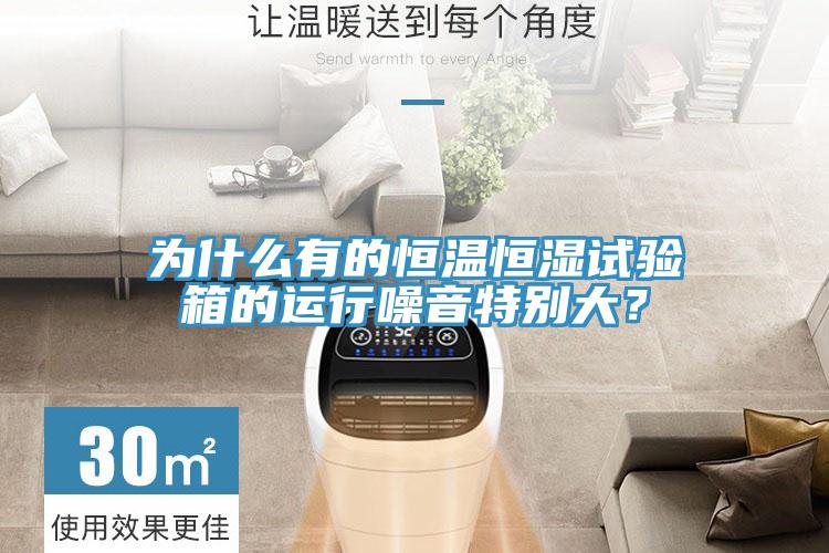 為什么有的恒溫恒濕試驗箱的運行噪音特別大？
